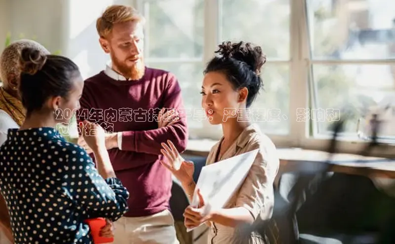 意昂4代理普信公司2024年内蒙古持续干旱：严重程度、影响和
应对措施