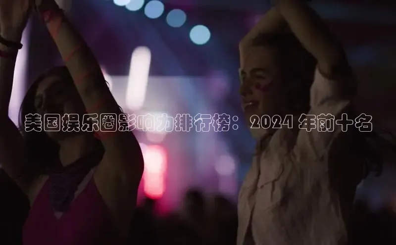 意昂体育4招商华扬联众美国娱乐圈影响力排行榜：2024 年前十名
