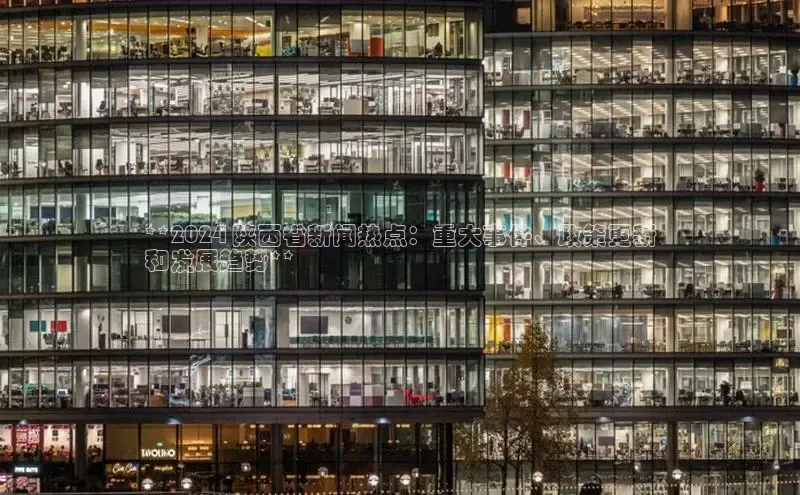 意昂体育4官网百度学术**2024 陕西省新闻热点：重大事件、政策更新
和发展趋势**