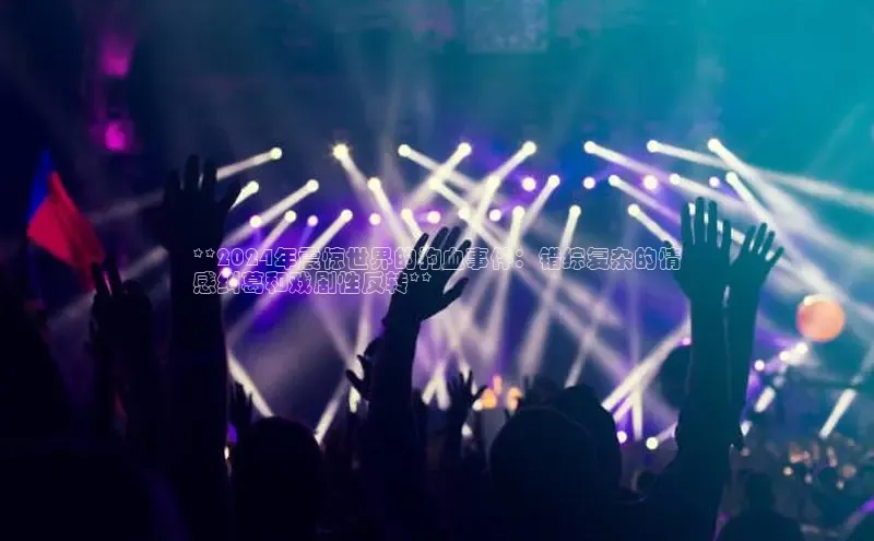 意昂体育4招商字节跳动**2024年震惊世界的狗血事件：错综复杂的情
感纠葛和戏剧性反转**