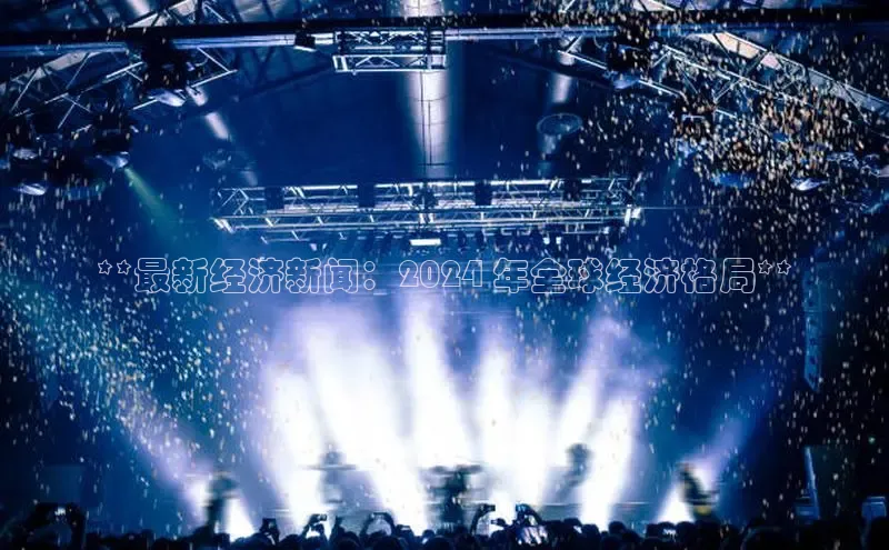 EON4百度移动开放平台**最新经济新闻：2024 年全球经济格局**