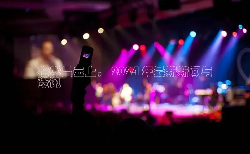 EON4招商百度数据开放平台在孝昌云上， 2024 年最新新闻与
资讯