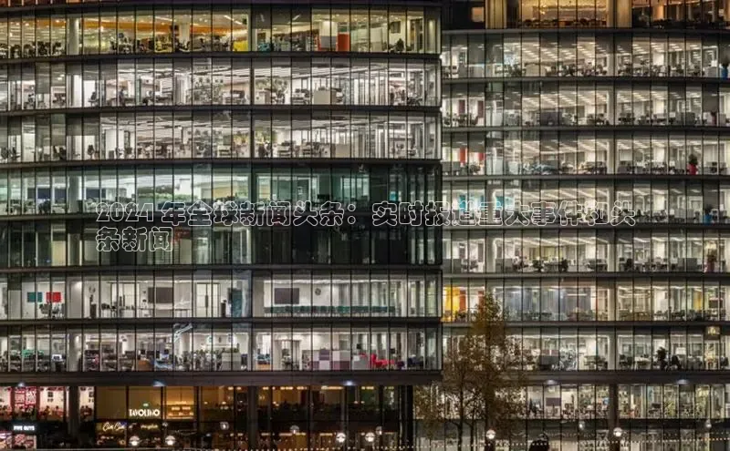 EON4官网颐驰 062024 年全球新闻头条：实时报道重大事件和头
条新闻