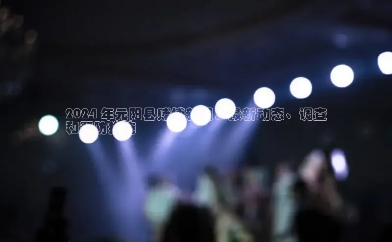 意昂体育4代理百家号2024 年元阳县赌博新闻：最新动态、调查
和预防措施