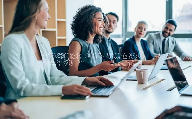 意昂4招商汉得信息**50字新闻：2024年小新闻快报，
不容错过！**