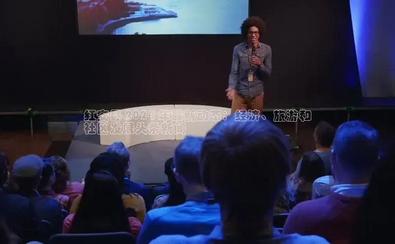 意昂体育4招商顺丰红安县 2024 年最新动态：经济、旅游和
社区发展头条新闻