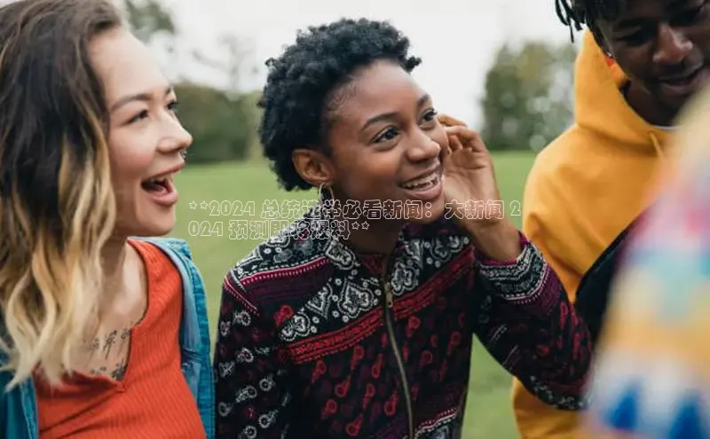 EON4招商视觉中国**2024 总统选举必看新闻：大新闻 2
024 预测即将爆料**