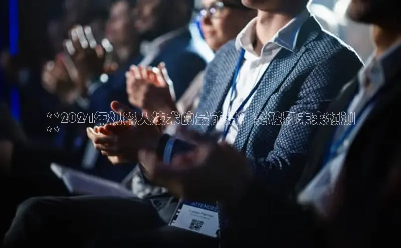 意昂4代理百度翻译App**2024年机器人技术的最前沿：突破和未来预测
**