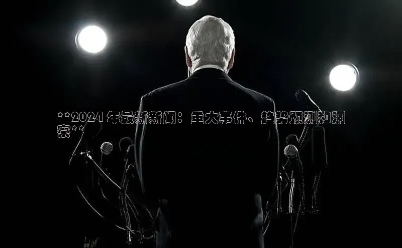 EON体育4登录百度教育**2024 年最新新闻：重大事件、趋势预测和洞
察**