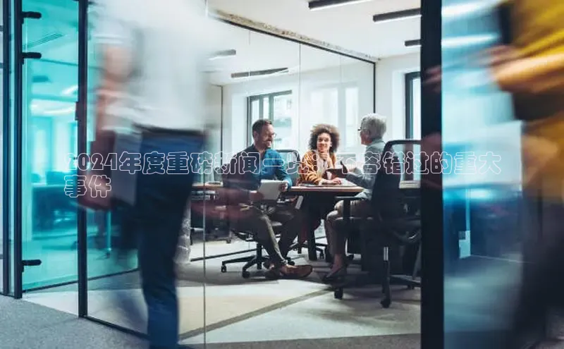 EON4登录百度社团赞助平台2024年度重磅新闻一览：不容错过的重大
事件