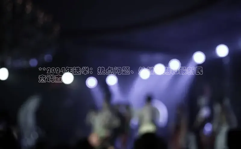 EON4小红书**2024年选举：热点问题、关键日期和最新民
意调查**