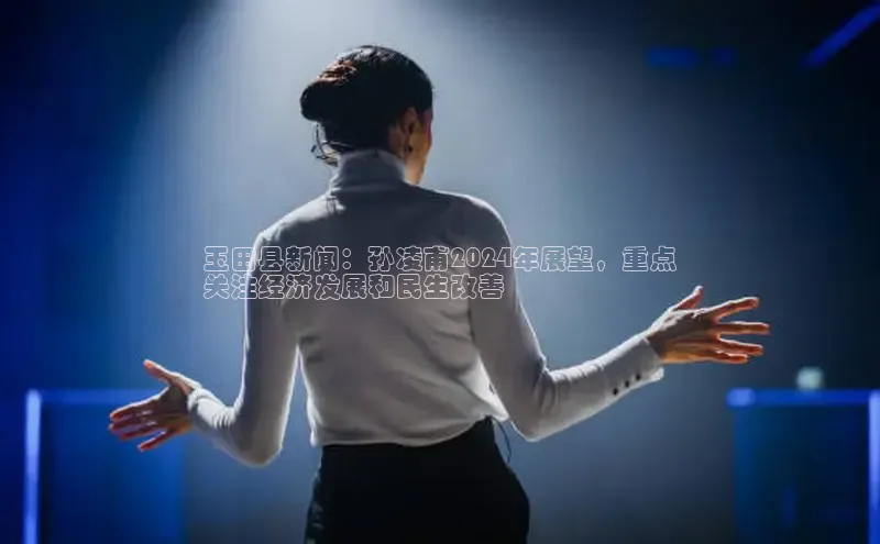 意昂体育4路畅科技玉田县新闻：孙凌甫2024年展望，重点
关注经济发展和民生改善