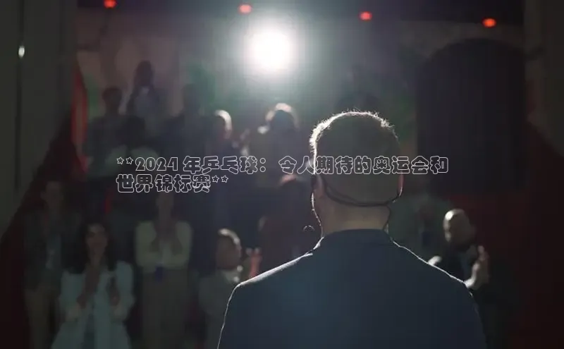 EON4登录天键股份**2024 年乒乓球：令人期待的奥运会和
世界锦标赛**