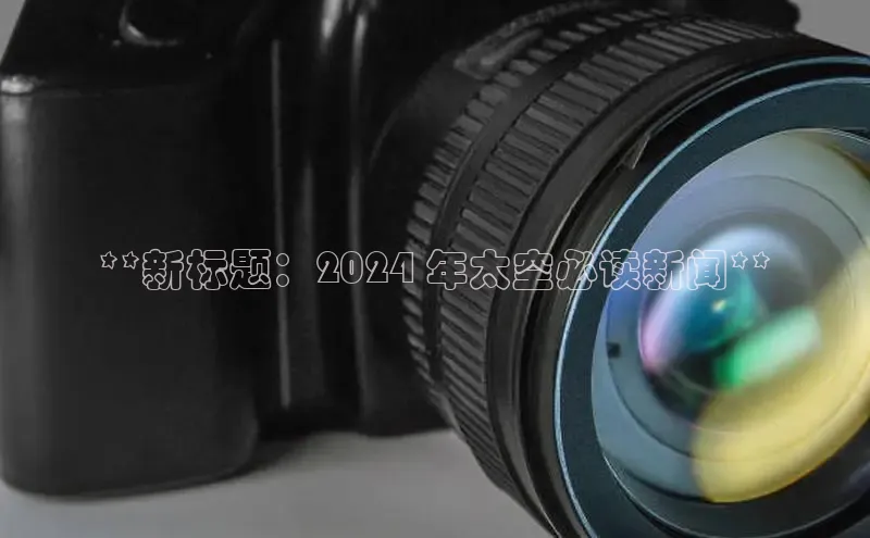 意昂4登录百度众测**新标题：2024 年太空必读新闻**