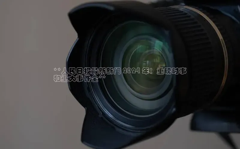 意昂体育4阿里尔公司**人民日报最新新闻 2024 年：重磅时事
和重大事件全**