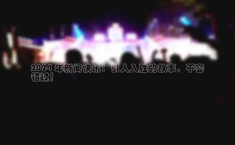 意昂体育4百度手机助手2024 年新闻快讯：引人入胜的故事，不容
错过！