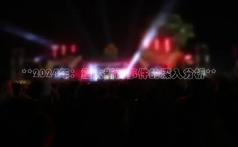 意昂4官网每日互动**2024年：重大新闻事件的深入分析**