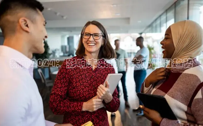 意昂4官网百度翻译新闻2024：影响未来的重大事件和趋势