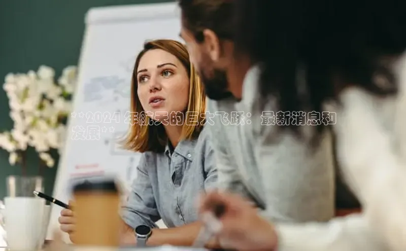 意昂体育4登录同程**2024 年航天的巨大飞跃：最新消息和
发展**