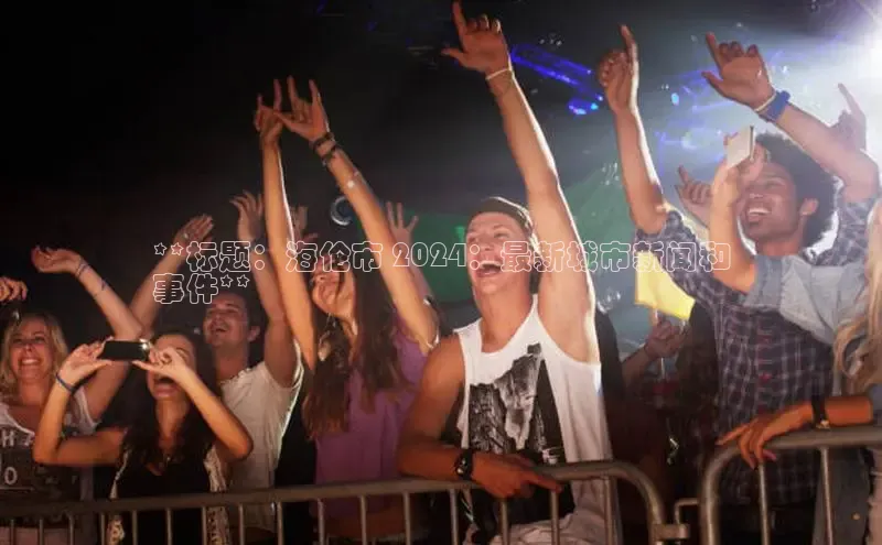 意昂4招商汉得信息**标题：海伦市 2024：最新城市新闻和
事件**