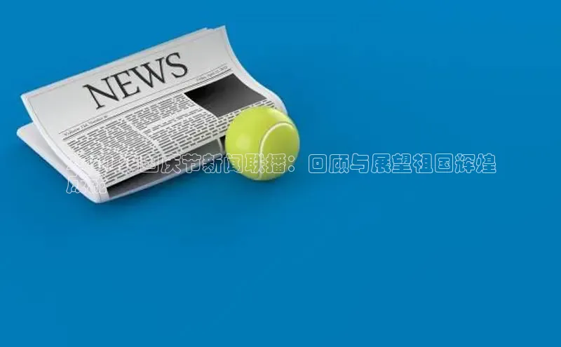 意昂4官网百度翻译2024 年国庆节新闻联播：回顾与展望祖国辉煌
成就