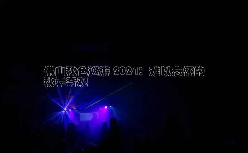 意昂体育4登录百度信誉佛山秋色巡游 2024：难以忘怀的
秋季奇观