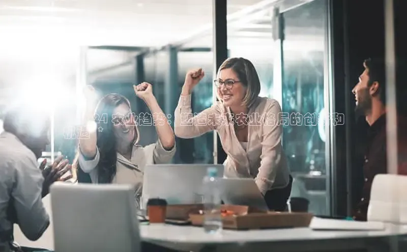 意昂体育4小米**2024 农业趋势：塑造未来农业格局的创新和
机遇**