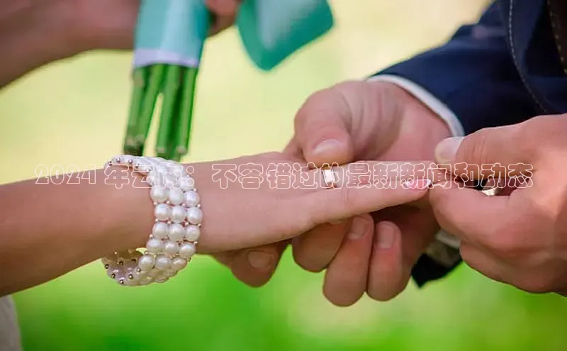 意昂4网易2024 年云南：不容错过的最新新闻和动态