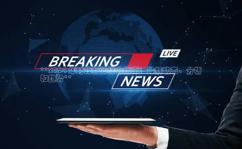 意昂体育4招商度小满支付**2024 年时政新闻综合指南：最新动态、分析
和趋势**