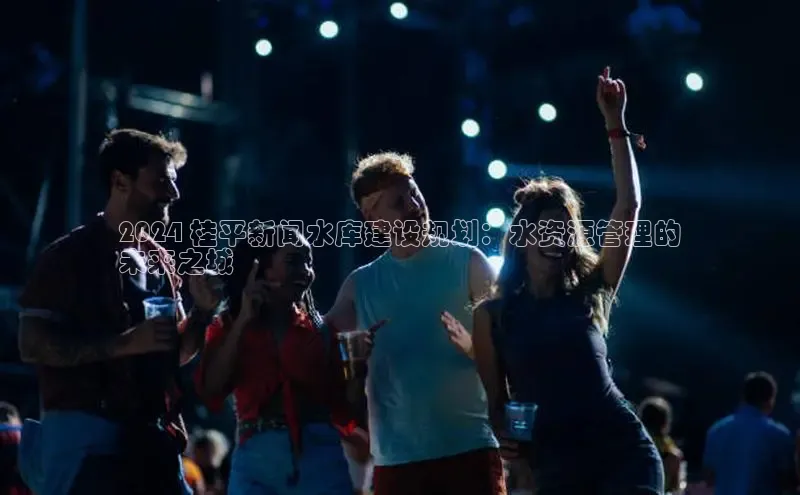 EON4招商百度网盘2024 桂平新闻水库建设规划：水资源管理的
未来之城