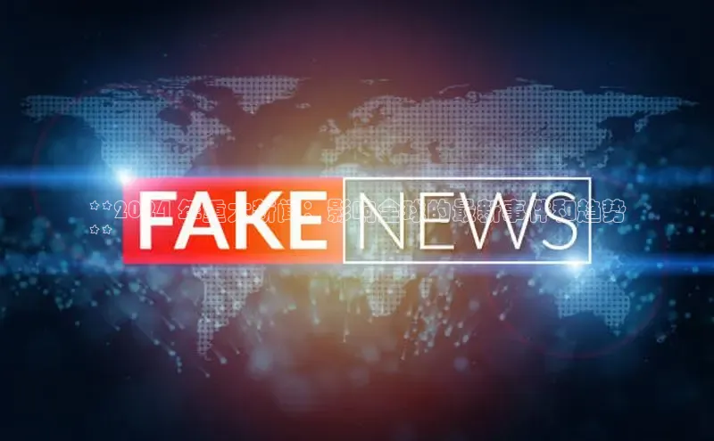 EON体育4登录百度智能门户**2024 年重大新闻：影响全球的最新事件和趋势
**