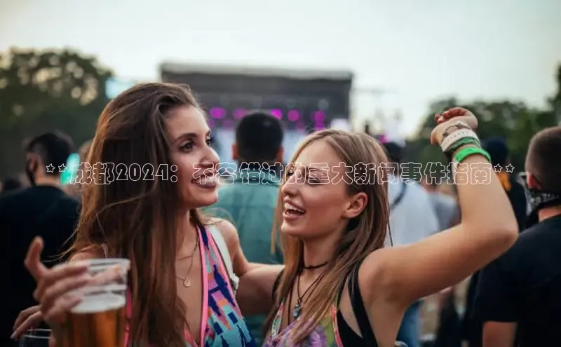 EON体育4登录百度智能门户**成都2024：不容错过的重大新闻事件指南**