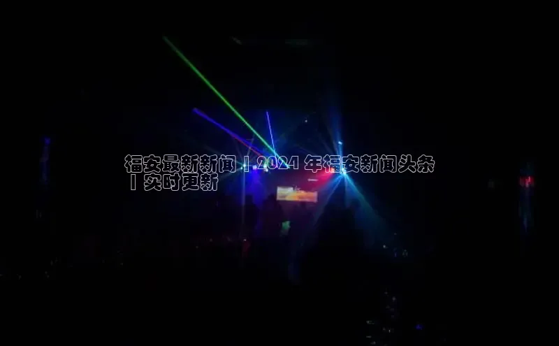 意昂4招商百度安全社区福安最新新闻 | 2024 年福安新闻头条
 | 实时更新