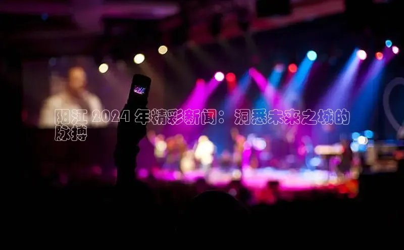 EON4官网颐驰 06阳江 2024 年精彩新闻：洞悉未来之城的
脉搏