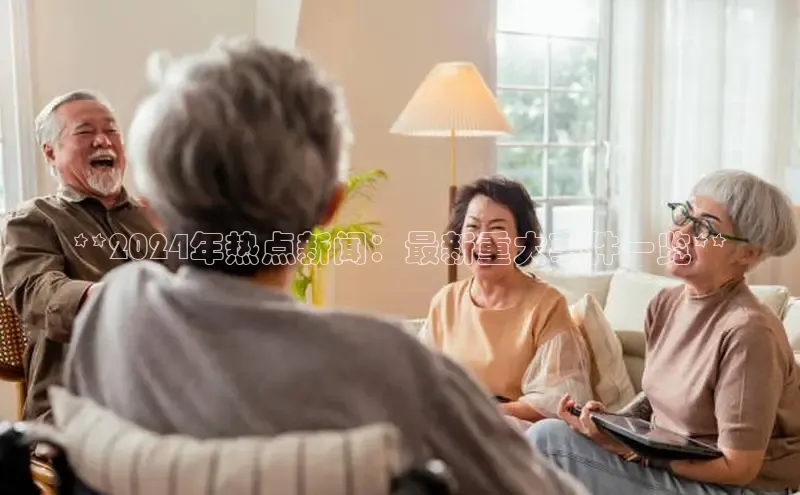 意昂4百度游戏**2024年热点新闻：最新重大事件一览**