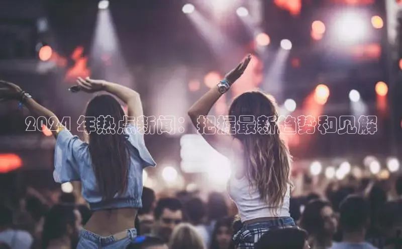 意昂4百度网盘企业版2024 年热点新闻：把握最新趋势和见解