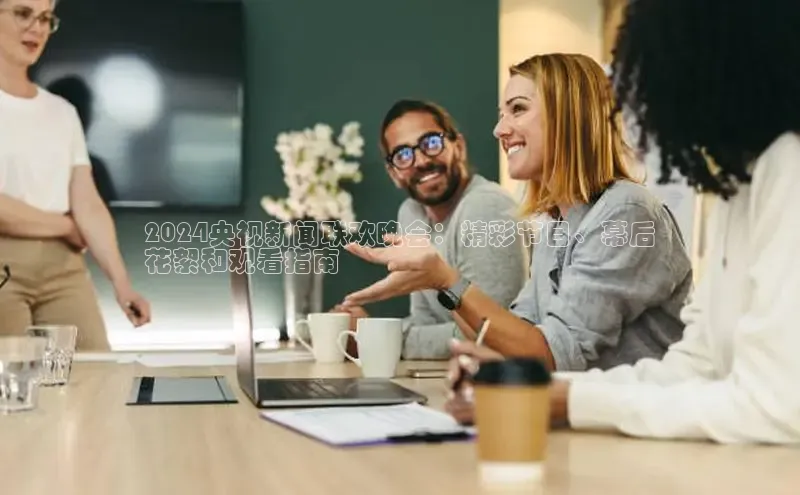 意昂体育4登录同程2024央视新闻联欢晚会：精彩节目、幕后
花絮和观看指南