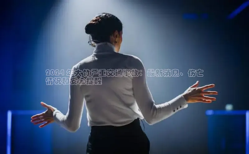 意昂体育4百度手机助手2024 年大竹严重交通事故：最新消息、伤亡
情况和安全提醒