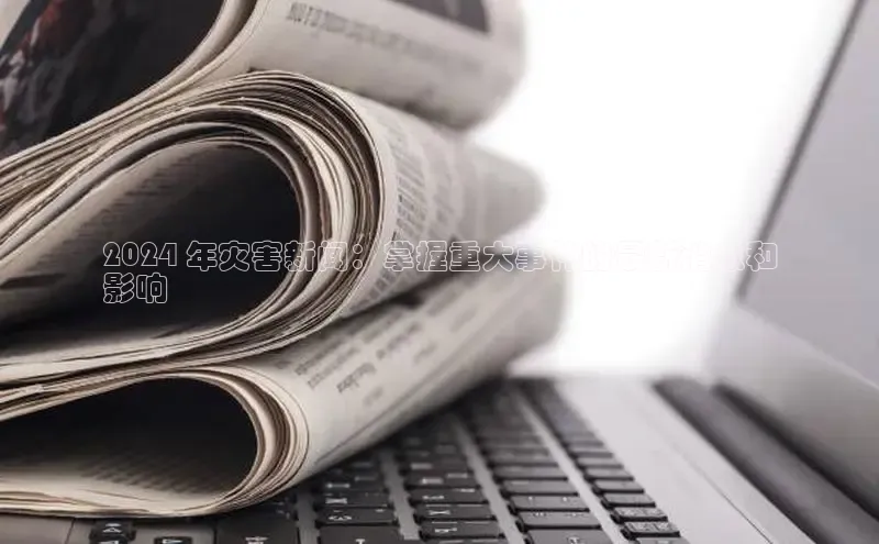 EON4雷柏科技2024 年灾害新闻：掌握重大事件的最新消息和
影响