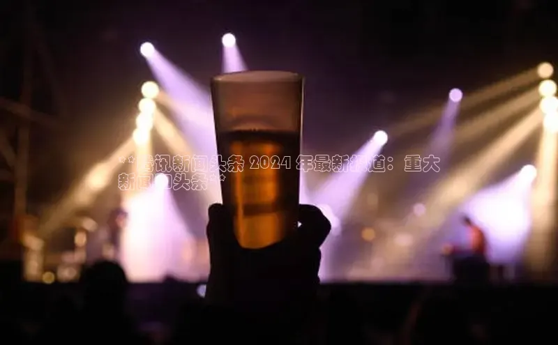 意昂体育4招商度小满支付**腾讯新闻头条 2024 年最新报道：重大
新闻和头条**