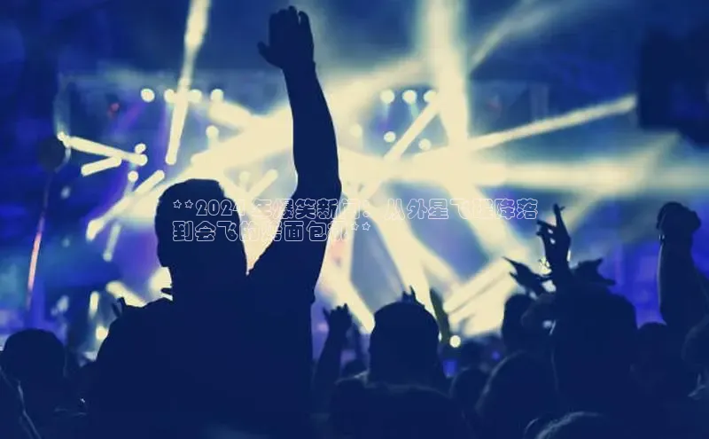 EON体育4登录百度教育**2024 年爆笑新闻：从外星飞碟降落
到会飞的烤面包机**