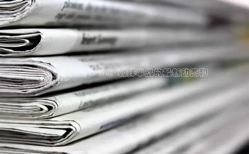 EON4ARGA公司**朝鲜新闻 2024：朝鲜半岛的最新动态和
见解**