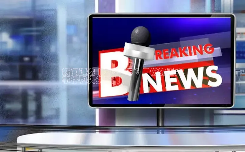 意昂体育4招商百度搜索资源平台新闻速递 | 2024 年 9 月份的重大
事件和头条新闻