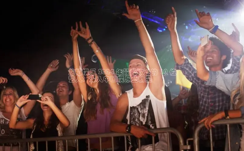EON4登录天键股份龙韬娱乐 2024 年最受欢迎的 10 位
艺人：深入中国娱乐业新星