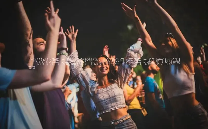 意昂体育4登录百度信誉**优化富民经济增长：2024 年富民新闻展望
**