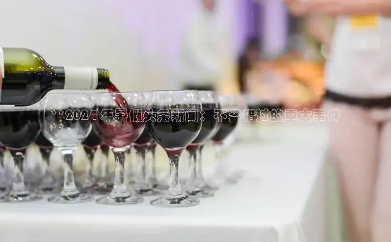 意昂4登录慧博云通**2024 年暑假头条新闻：不容错过的重大事件
**