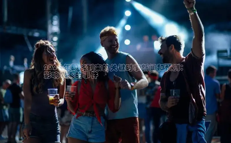 意昂体育4官网百度学术2024 年即将到来的关键时事新闻和预测：
影响未来的事件