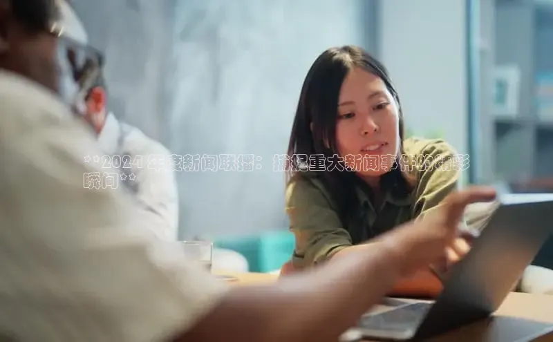 意昂体育4招商华扬联众**2024 年度新闻联播：捕捉重大新闻事件的精彩
瞬间**