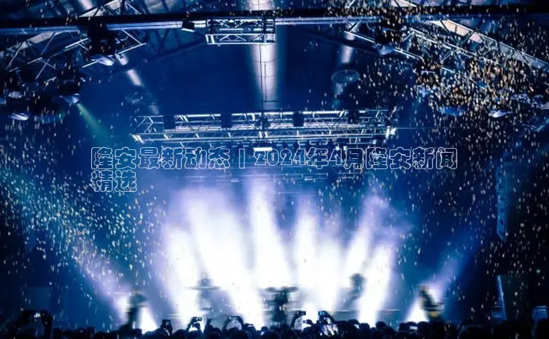 意昂4网易隆安最新动态 | 2024年4月隆安新闻
精选