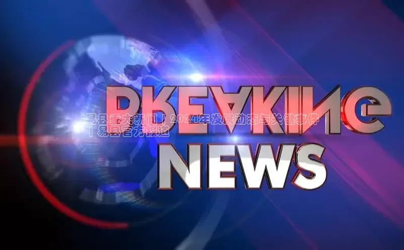 EON4登录百度社团赞助平台易县重大新闻 | 2024年发展动态与关键事件
 | 易县官方报道